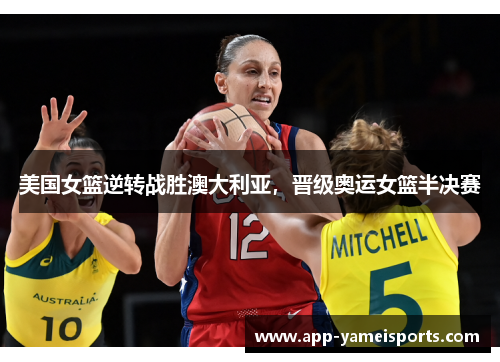美国女篮逆转战胜澳大利亚，晋级奥运女篮半决赛