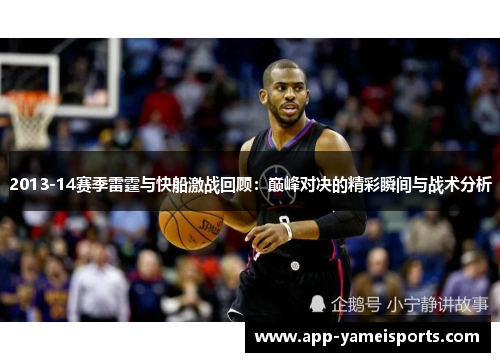 2013-14赛季雷霆与快船激战回顾：巅峰对决的精彩瞬间与战术分析